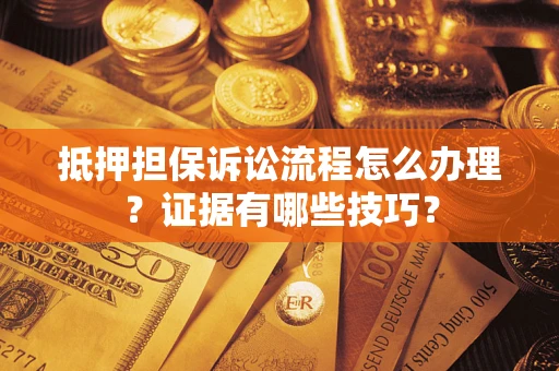 济南抵押担保诉讼流程怎么办理？证据有哪些技巧？