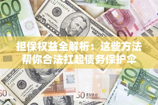 济南担保权益全解析：这些方法帮你合法扛起债务保护伞