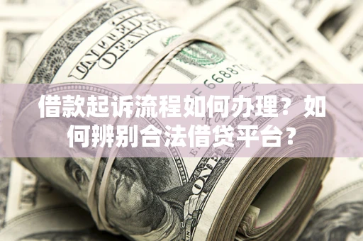济南借款起诉流程如何办理？如何辨别合法借贷平台？
