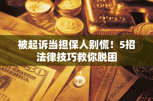 济南被起诉当担保人别慌！5招法律技巧救你脱困