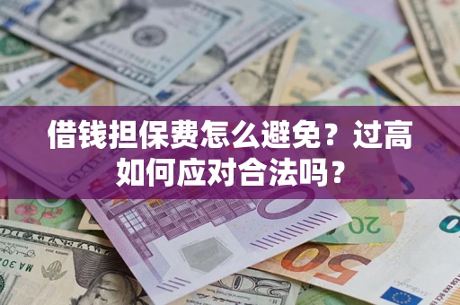 济南借钱担保费怎么避免？过高如何应对合法吗？