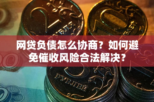 济南网贷负债怎么协商？如何避免催收风险合法解决？