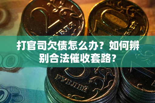 济南打官司欠债怎么办？如何辨别合法催收套路？