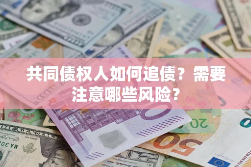 济南共同债权人如何追债？需要注意哪些风险？