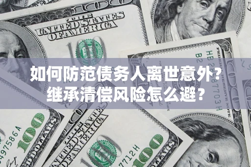 济南如何防范债务人离世意外？继承清偿风险怎么避？
