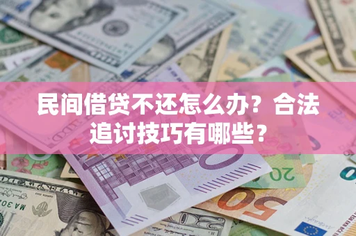 济南民间借贷不还怎么办？合法追讨技巧有哪些？