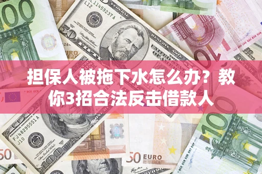 济南担保人被拖下水怎么办？教你3招合法反击借款人