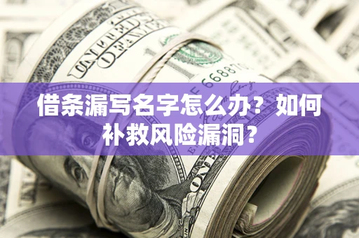 济南借条漏写名字怎么办？如何补救风险漏洞？