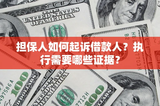 济南担保人如何起诉借款人？执行需要哪些证据？