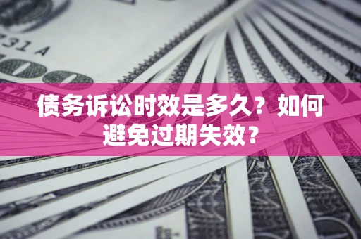 济南债务诉讼时效是多久？如何避免过期失效？
