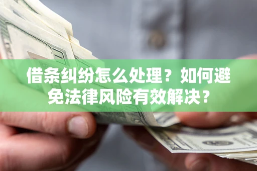 济南借条纠纷怎么处理？如何避免法律风险有效解决？
