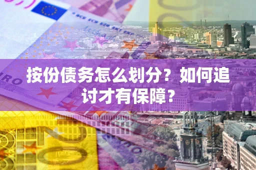 济南按份债务怎么划分？如何追讨才有保障？