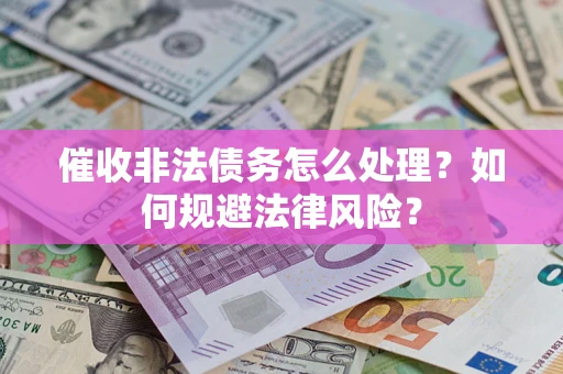济南催收非法债务怎么处理？如何规避法律风险？
