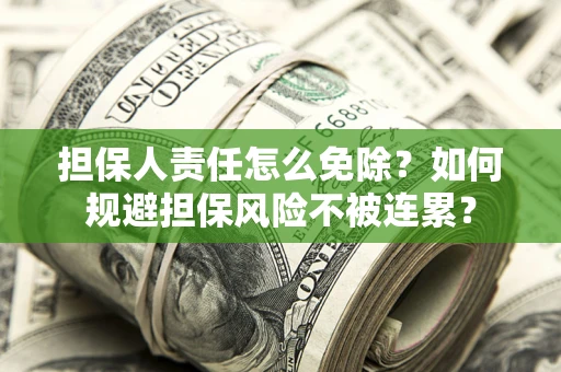 济南担保人责任怎么免除？如何规避担保风险不被连累？