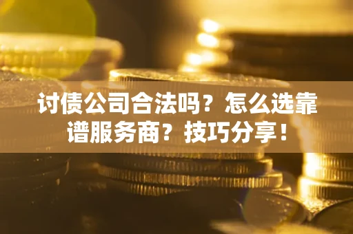 济南讨债公司合法吗？怎么选靠谱服务商？技巧分享！
