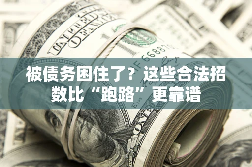 济南被债务困住了？这些合法招数比“跑路”更靠谱