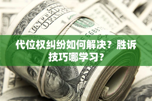 济南代位权纠纷如何解决？胜诉技巧哪学习？