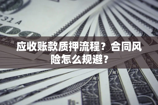 济南应收账款质押流程？合同风险怎么规避？