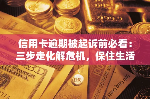 济南信用卡逾期被起诉前必看：三步走化解危机，保住生活尊严