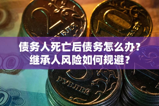 济南债务人死亡后债务怎么办？继承人风险如何规避？