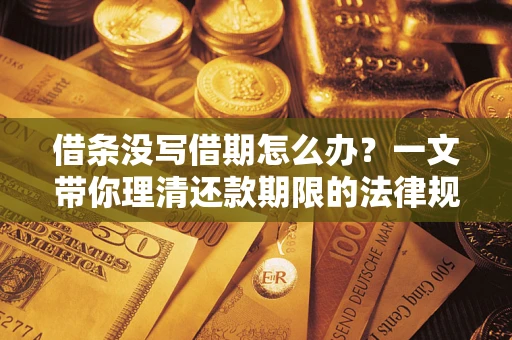 济南借条没写借期怎么办？一文带你理清还款期限的法律规则