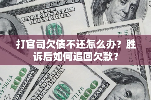 济南打官司欠债不还怎么办？胜诉后如何追回欠款？