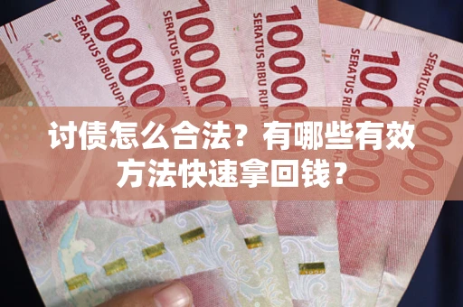 济南讨债怎么合法？有哪些有效方法快速拿回钱？
