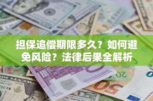 济南担保追偿期限多久？如何避免风险？法律后果全解析