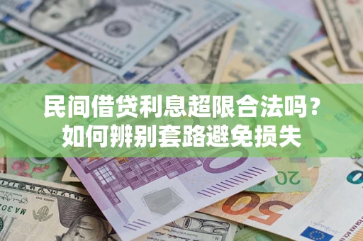 济南民间借贷利息超限合法吗？如何辨别套路避免损失