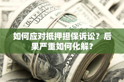 济南如何应对抵押担保诉讼？后果严重如何化解？
