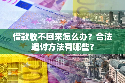 济南借款收不回来怎么办？合法追讨方法有哪些？