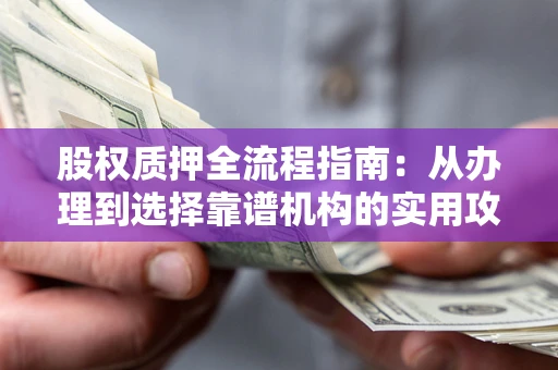 济南股权质押全流程指南：从办理到选择靠谱机构的实用攻略