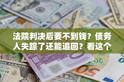 济南法院判决后要不到钱？债务人失踪了还能追回？看这个方法！