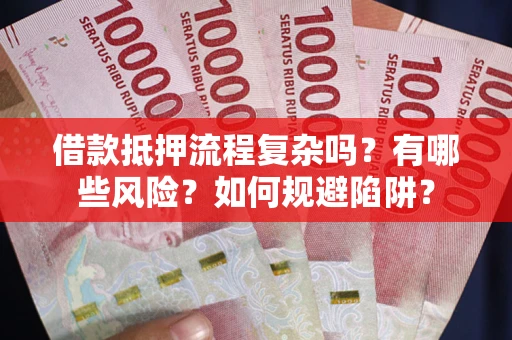 济南借款抵押流程复杂吗？有哪些风险？如何规避陷阱？