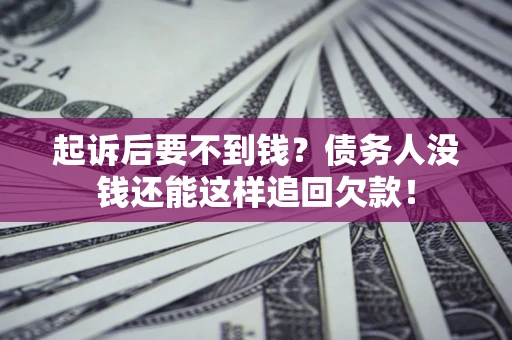 济南起诉后要不到钱？债务人没钱还能这样追回欠款！