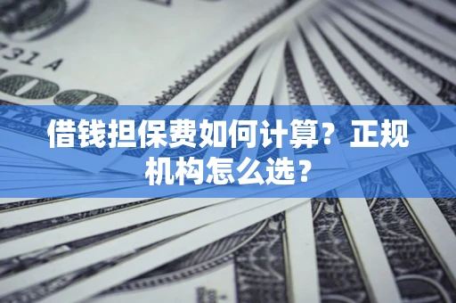 济南借钱担保费如何计算？正规机构怎么选？