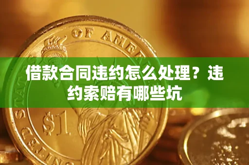 济南借款合同违约怎么处理？违约索赔有哪些坑