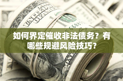 济南如何界定催收非法债务？有哪些规避风险技巧？