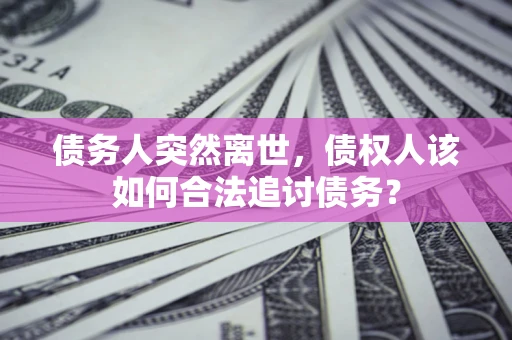 济南债务人突然离世，债权人该如何合法追讨债务？