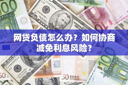 济南网贷负债怎么办？如何协商减免利息风险？