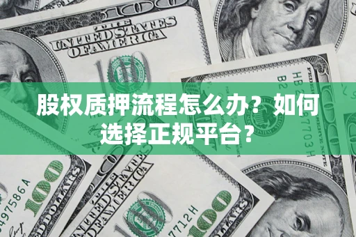 济南股权质押流程怎么办？如何选择正规平台？