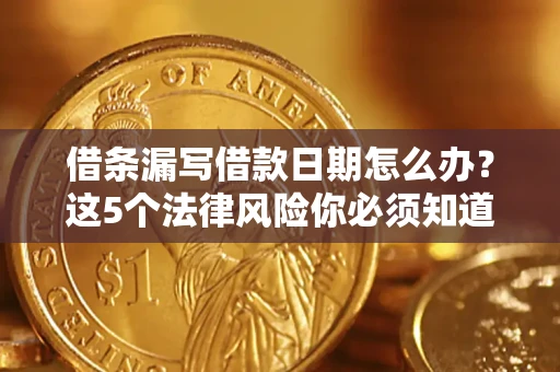 济南借条漏写借款日期怎么办？这5个法律风险你必须知道