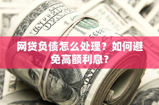 济南网贷负债怎么处理？如何避免高额利息？