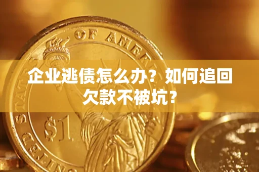 济南企业逃债怎么办？如何追回欠款不被坑？
