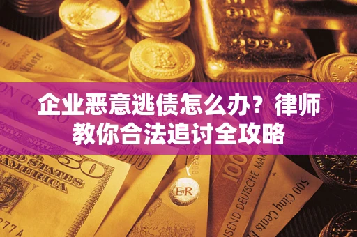 济南企业恶意逃债怎么办？律师教你合法追讨全攻略