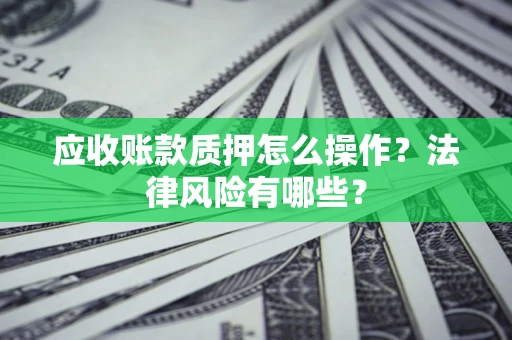 济南应收账款质押怎么操作？法律风险有哪些？
