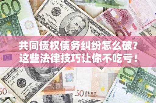济南共同债权债务纠纷怎么破？这些法律技巧让你不吃亏！