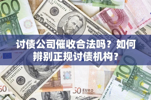 济南讨债公司催收合法吗？如何辨别正规讨债机构？