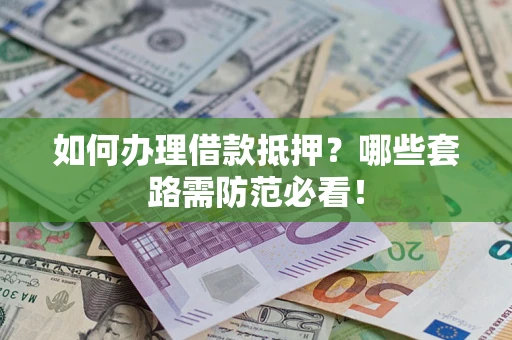 济南如何办理借款抵押？哪些套路需防范必看！