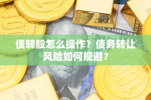 济南债转股怎么操作？债务转让风险如何规避？